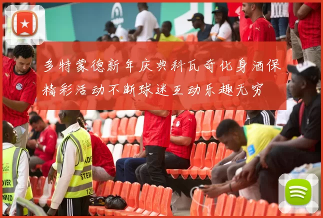 多特蒙德新年庆典科瓦奇化身酒保精彩活动不断球迷互动乐趣无穷