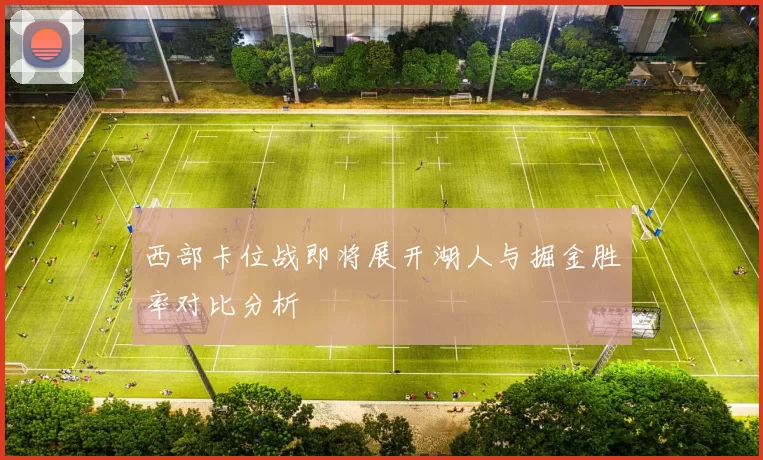西部卡位战即将展开湖人与掘金胜率对比分析
