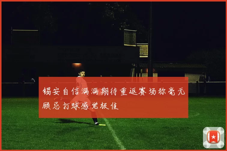 锡安自信满满期待重返赛场称毫无顾忌打球感觉极佳