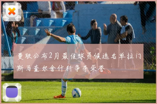 曼联公布2月最佳球员候选名单拉门斯马奎尔舍什科争夺荣誉