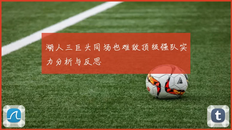 湖人三巨头同场也难敌顶级强队实力分析与反思