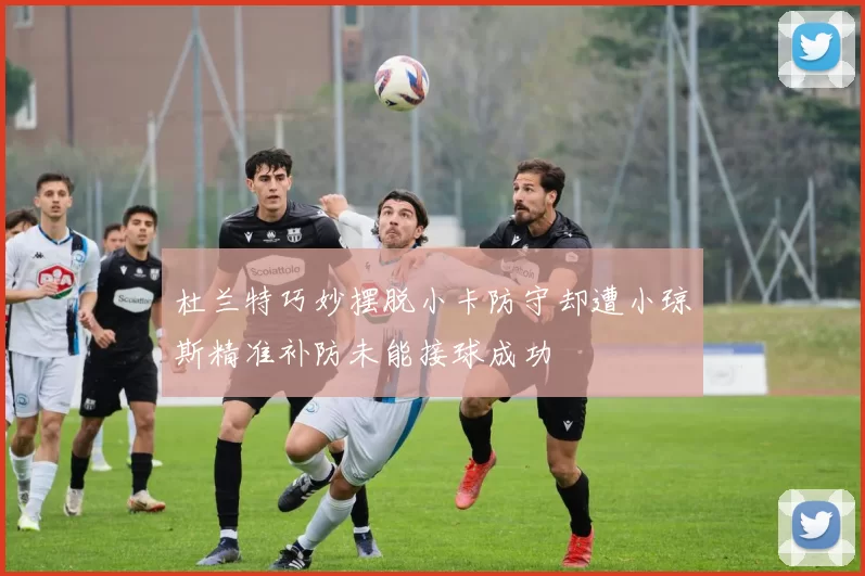 杜兰特巧妙摆脱小卡防守却遭小琼斯精准补防未能接球成功