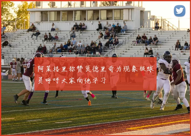 阿莱格里称赞莫德里奇为现象级球员呼吁大家向他学习