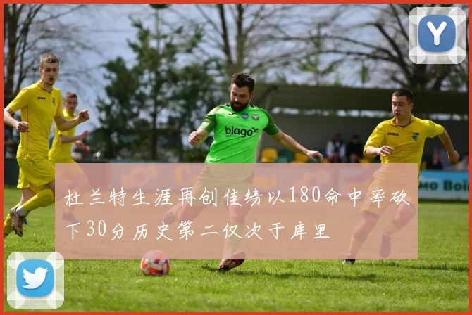 杜兰特生涯再创佳绩以180命中率砍下30分历史第二仅次于库里