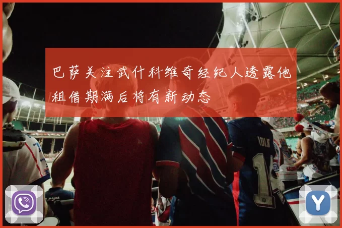 巴萨关注武什科维奇经纪人透露他租借期满后将有新动态