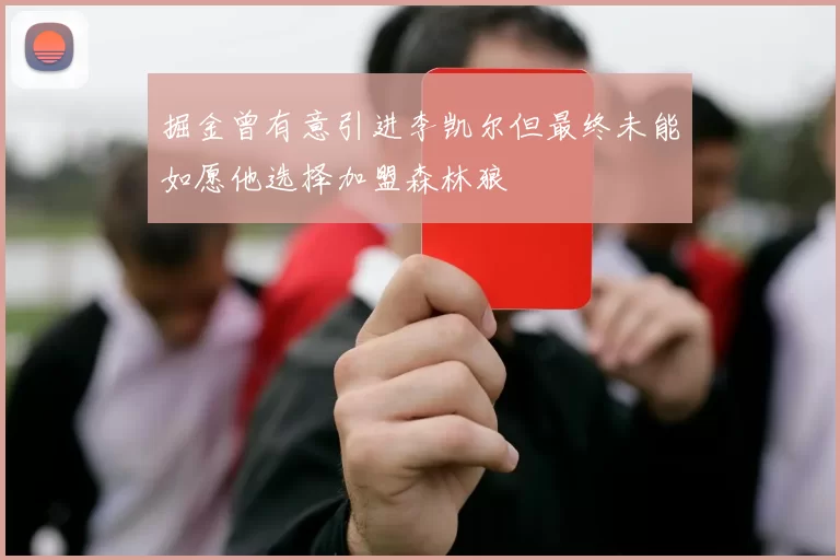 掘金曾有意引进李凯尔但最终未能如愿他选择加盟森林狼