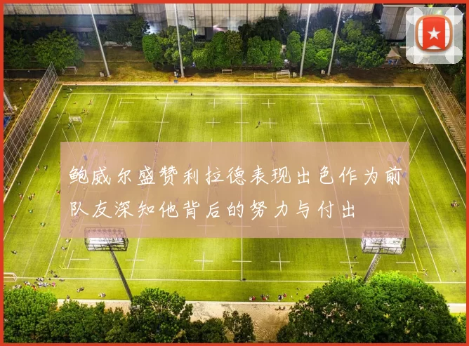 鲍威尔盛赞利拉德表现出色作为前队友深知他背后的努力与付出
