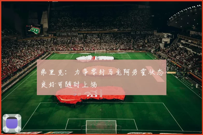 弗里克：力争零封马竞阿劳霍状态良好可随时上场