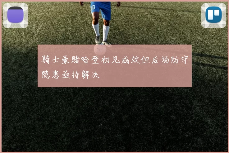 骑士豪赌哈登初见成效但后场防守隐患亟待解决