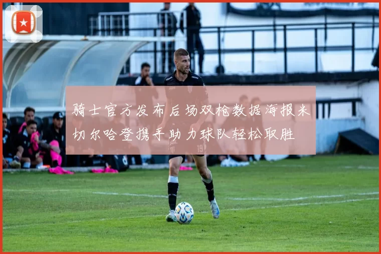 骑士官方发布后场双枪数据海报米切尔哈登携手助力球队轻松取胜