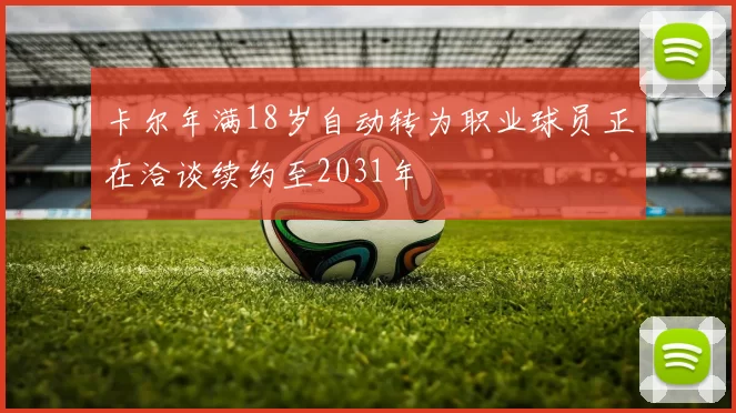 卡尔年满18岁自动转为职业球员正在洽谈续约至2031年