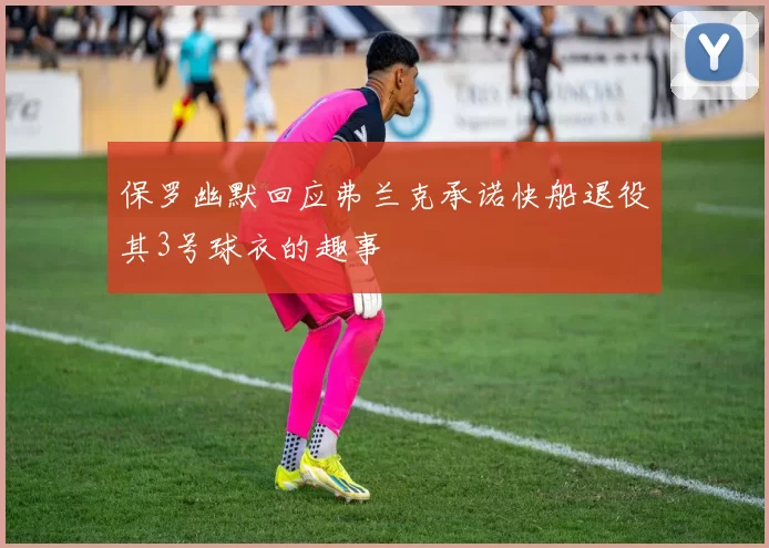 保罗幽默回应弗兰克承诺快船退役其3号球衣的趣事